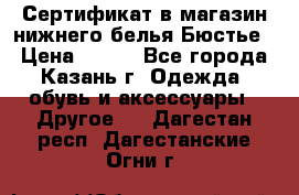 Сертификат в магазин нижнего белья Бюстье  › Цена ­ 800 - Все города, Казань г. Одежда, обувь и аксессуары » Другое   . Дагестан респ.,Дагестанские Огни г.